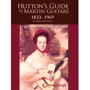 Hutton's Guide to Martin Guitars: 1833-1969 - By Greig Hutton with Forewords by Dick Boak, George Gruhn, and Joe Spann -- Greig Hutton