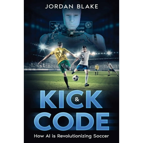 Kick & Code: How AI is Revolutionizing Soccer, (Paperback)