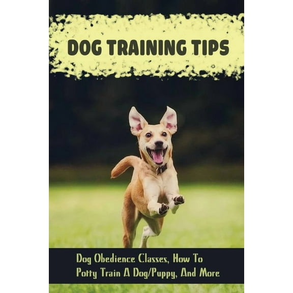Dog Training Tips: Dog Obedience Classes, How To Potty Train A Dog/Puppy, And More: Dog Tricks (Paperback)
