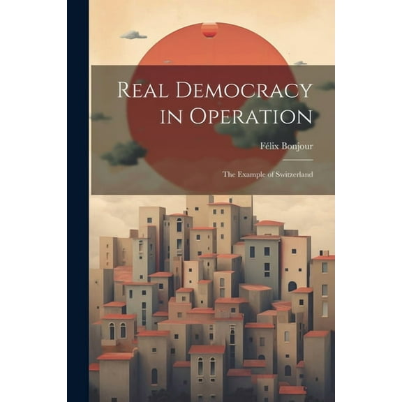 Real Democracy in Operation; the Example of Switzerland (Paperback)