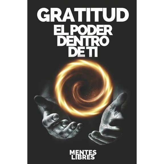 Gratitud El Poder Dentro de Ti: Transforma tu vida activando el sentido de la GRATITUD! (Paperback)