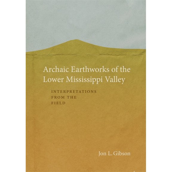 Archaic Earthworks of the Lower Mississippi Valley: Interpretations from the Field, (Hardcover)