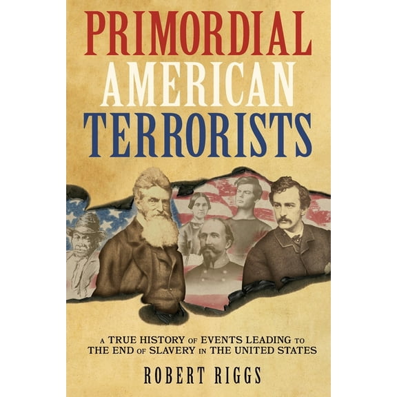 Primordial American Terrorists, a True History of Events Leading to the American Civil War, (Paperback)