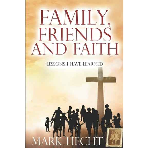 Family, Friends, and Faith : Lessons I Have Learned (Paperback)