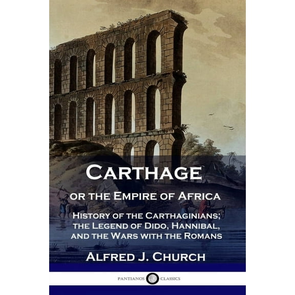 Carthage or the Empire of Africa: History of the Carthaginians; the Legend of Dido, Hannibal, and the Wars with the Romans (Paperback)