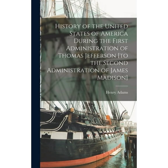 History of the United States of America During the First Administration of Thomas Jefferson [to the Second Administratio, (Hardcover)