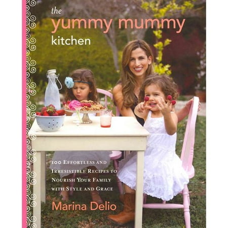 The Yummy Mummy Kitchen: 100 Effortless and Irresistible Recipes to Nourish Your Family with Style and Grace