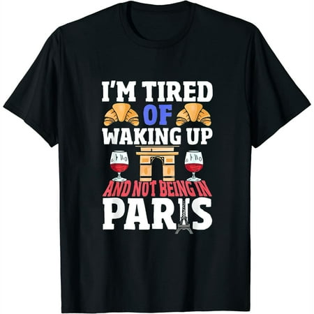 Womens I’m Tired of Waking Up and Not Being in Paris France French T-Shirt