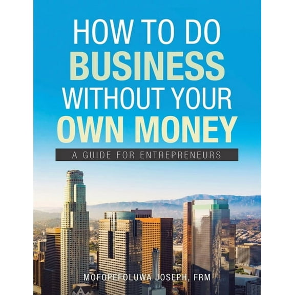 How to Do Business Without Your Own Money : A Guide for Entrepreneurs