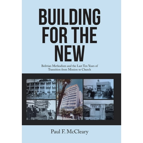 Building for the New: Bolivian Methodism and the Last Ten Years of Transition from Mission to Church (Hardcover)