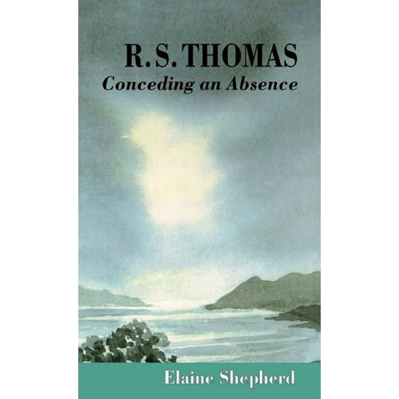 R.S. Thomas: Conceding an Absence Images of God Explored, (Hardcover)