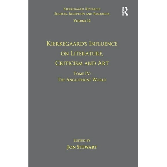 Kierkegaard Research: Sources, Reception Volume 12, Tome IV: Kierkegaard's Influence on Literature, Criticism and Art: The Anglophone World, (Hardcover)