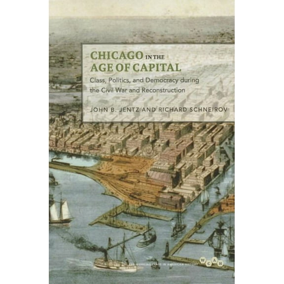 Working Class in American History: Chicago in the Age of Capital : Class, Politics, and Democracy during the Civil War and Reconstruction (Paperback)