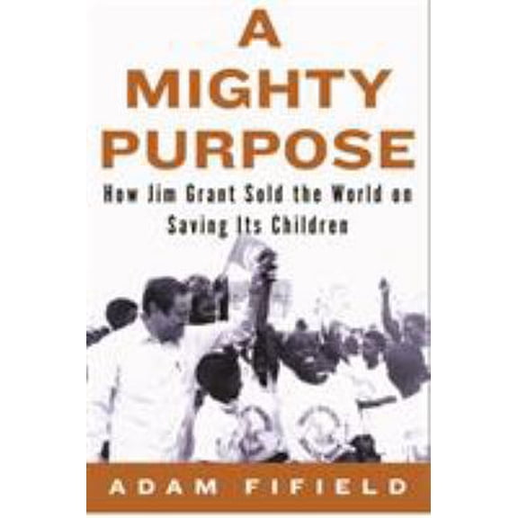Pre-Owned A Mighty Purpose: How Jim Grant Sold the World on Saving Its Children (Hardcover) 1590516036 9781590516034
