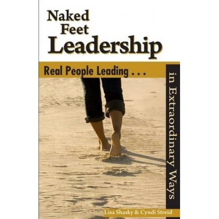 Naked Feet Leadership: Real People Leading in Extraordinary Ways