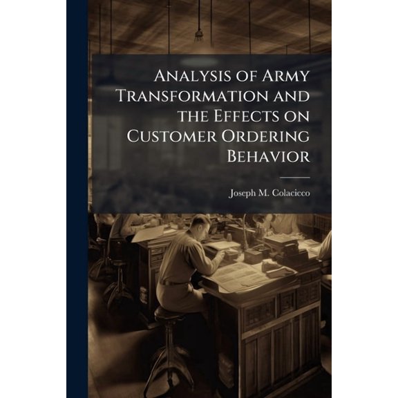 Analysis of Army Transformation and the Effects on Customer Ordering Behavior, (Paperback)