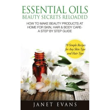 Essential Oils Beauty Secrets Reloaded: How To Make Beauty Products At Home for Skin, Hair & Body Care -A Step by Step Guide & 70 Simple Recipes for Any Skin Type and Hair Type - (Best Powder Reloading 45 70)