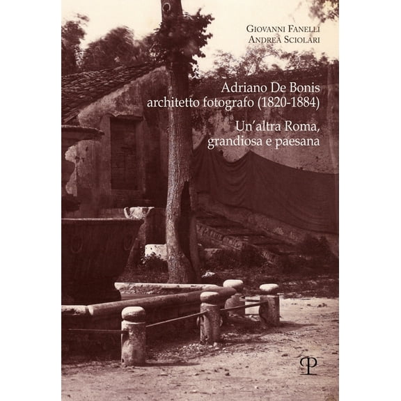 Saggi Di Fotografia E Architettura: Adriano de Bonis, Architetto Fotografo (1820-1884) : Un'altra Roma, Grandiosa E Paesana (Paperback)