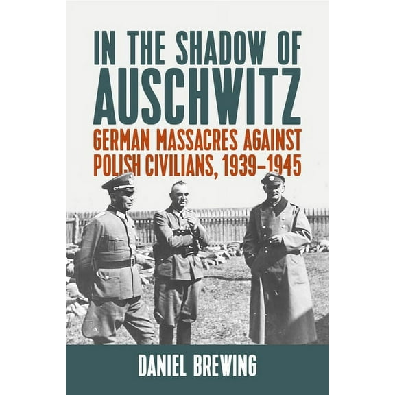 In the Shadow of Auschwitz: German Massacres Against Polish Civilians, 1939-1945, (Hardcover)