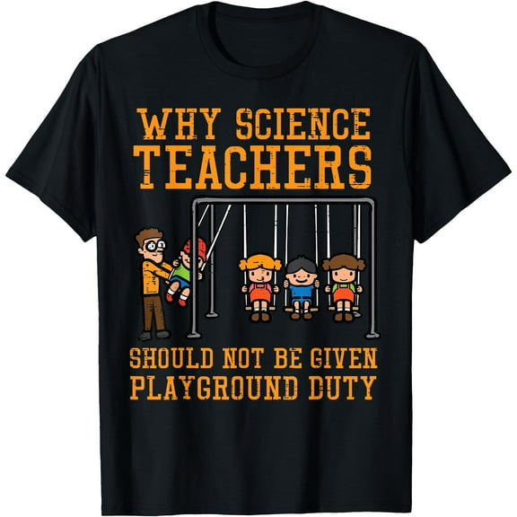 Why Science Teachers Not Given Playground Duty Men Women T-Shirt