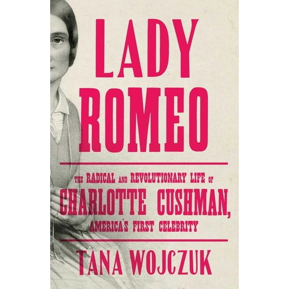 Lady Romeo : The Radical and Revolutionary Life of Charlotte Cushman, America's First Celebrity (Hardcover)