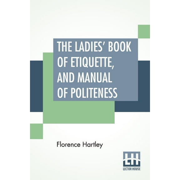 The Ladies' Book Of Etiquette, And Manual Of Politeness : A Complete Hand Book For The Use Of The Lady In Polite Society. (Paperback)