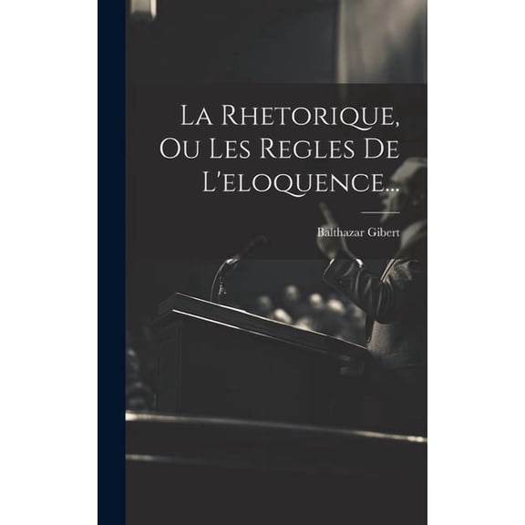La Rhetorique, Ou Les Regles De L'eloquence... (Hardcover)