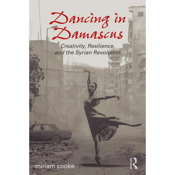 Dancing in Damascus: Creativity, Resilience, and the Syrian Revolution, (Paperback)