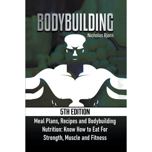 Muscle Building Bodybuilding: Meal Plans, Recipes and Bodybuilding Nutrition: Know How to Eat For: Strength, Muscle and Fitness, (Paperback)