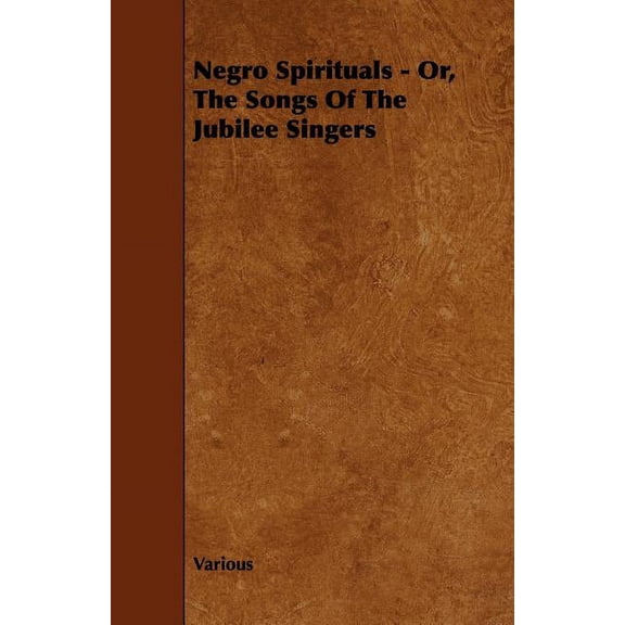 Negro Spirituals - Or, the Songs of the Jubilee Singers, (Paperback)