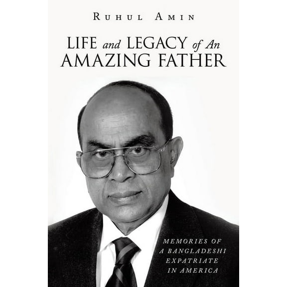 Life and Legacy of An Amazing Father: Memories of a Bangladeshi Expatriate in America, (Paperback)
