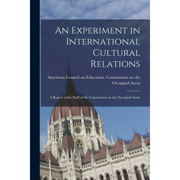 An Experiment in International Cultural Relations: a Report of the Staff of the Commission on the Occupied Areas, (Paperback)