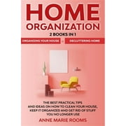 Home Organization: 2 Books In 1 - Organizing Your House + Decluttering Home. The Best Practical Tips And Ideas On How To Clean Your House