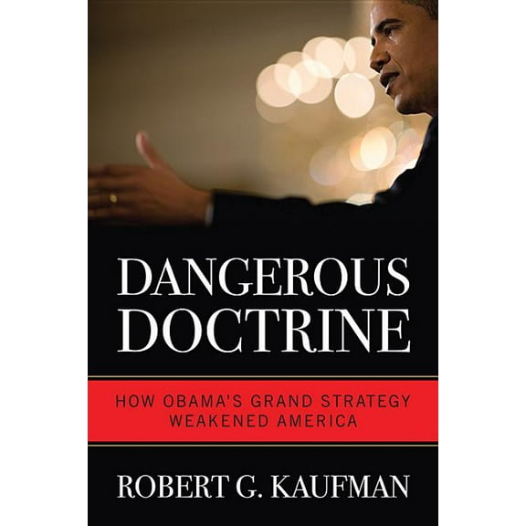 Dangerous Doctrine: How Obama's Grand Strategy Weakened America, (Hardcover)