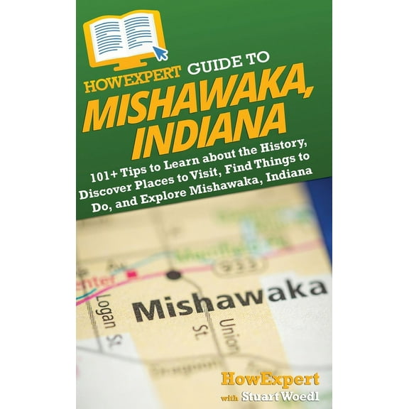 HowExpert Guide to Mishawaka, Indiana: 101  Tips to Learn about the History, Discover Places to Visit, Find Things to Do, (Hardcover)