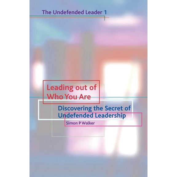 Undefended Leader Leading Out of Who You Are: Discovering the Secret of Undefended Leadership, (Paperback)