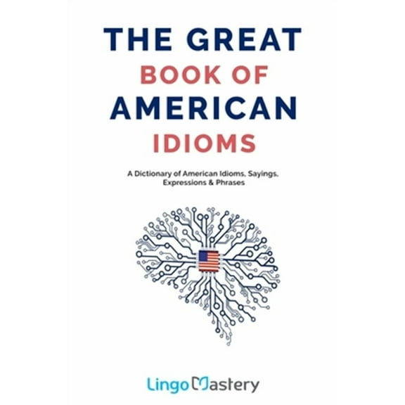 The Great Book of American Idioms: A Dictionary of American Idioms, Sayings, Expressions & Phrases