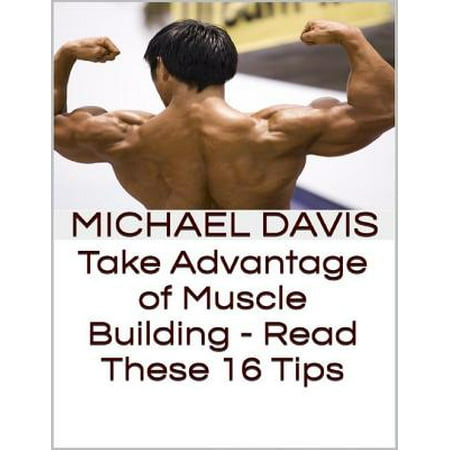 Take Advantage of Muscle Building - Read These 16 Tips - (Best Muscle Building Tips)