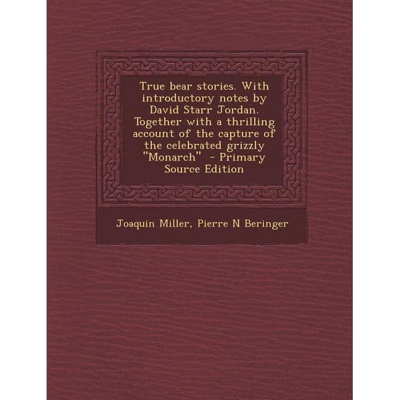True Bear Stories. with Introductory Notes by David Starr Jordan. Together with a Thrilling Account of the Capture of the Celebrated Grizzly Monarch (Paperback)