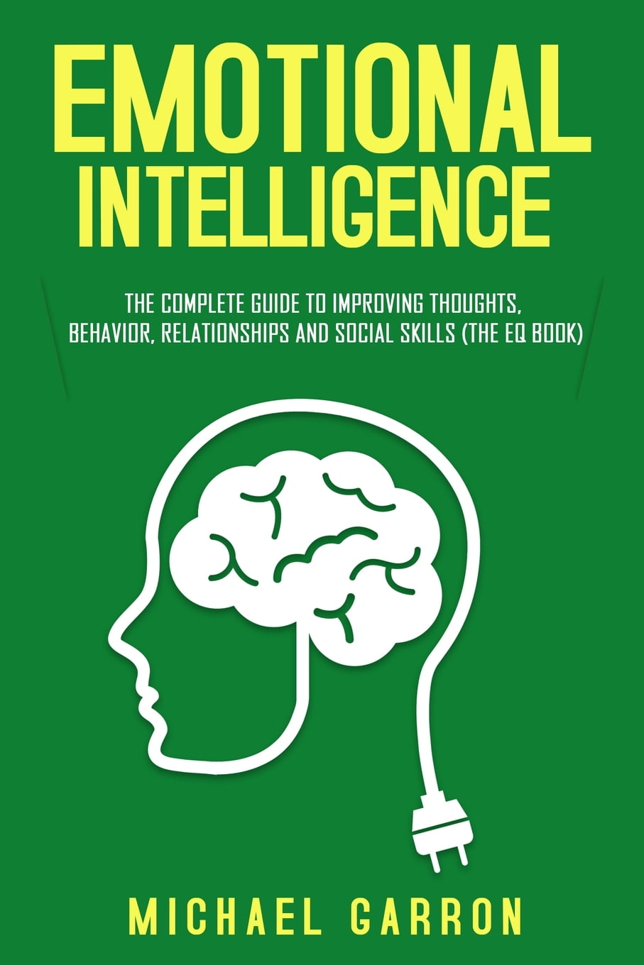 Emotional Intelligence The Complete Guide to Improving Thoughts, Behavior, Relationships and