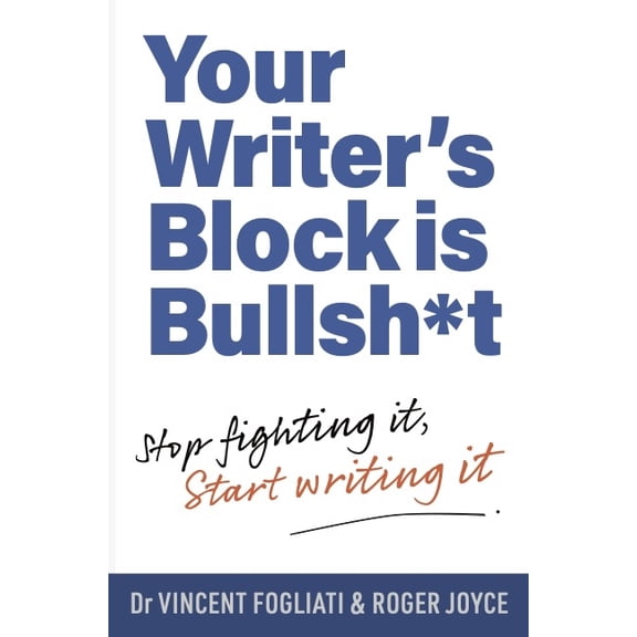 Your Writer's Block Is Bullsh*t: Stop Fighting It, Start Writing It, (Paperback)