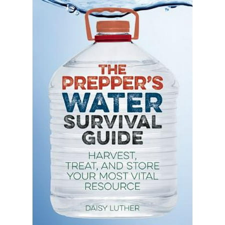 The Prepper's Water Survival Guide : Harvest, Treat, and Store Your Most Vital (Best Water Storage For Preppers)