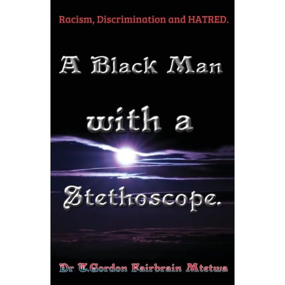 A Black Man with a Stethoscope.: Racism, Discrimination and Hatred in the NHS, UK., (Paperback)