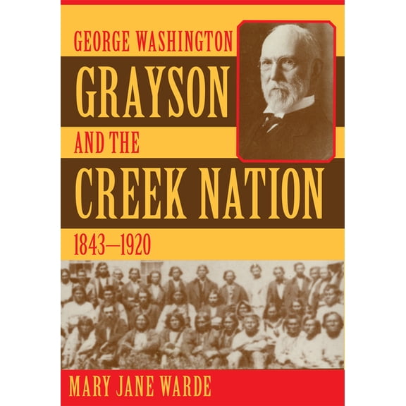 Civilization of the American Indian George Washington Grayson and the Creek Nation, 1843-1920: Volume 235, Book 235, (Paperback)