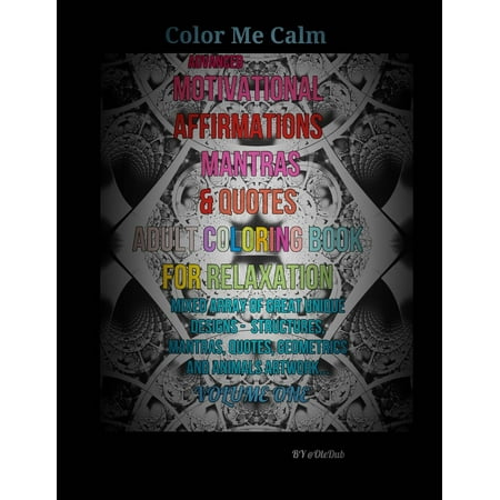 Color Me Calm Advanced Motivational Affirmations Mantras & Quotes Adult Coloring Book for Relaxation : Mixed Array of Great Unique Designs - Structures, Mantras, Quotes, Geometric, and Animal