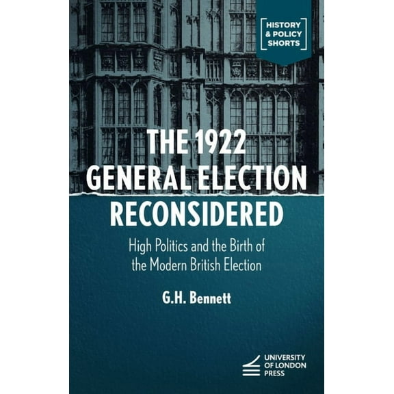 The 1922 General Election Reconsidered: High Politics and the Birth of the Modern British Election, (Hardcover)