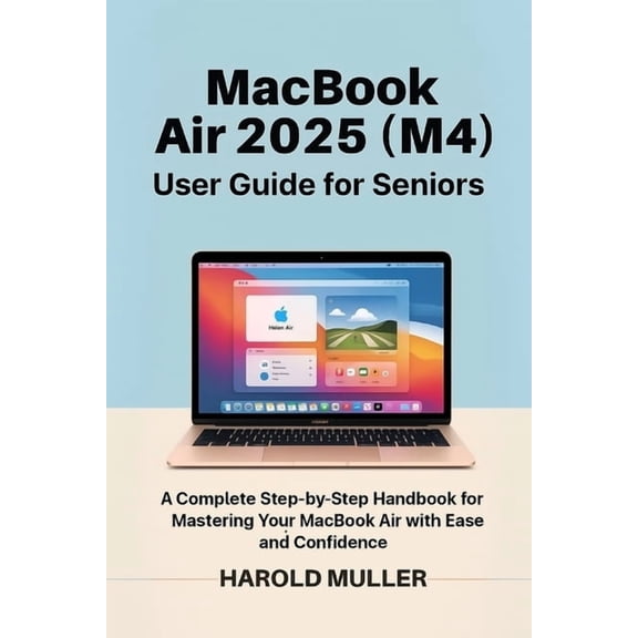 MacBook Air 2025 (M4) User Guide for Seniors: A Complete Step-by-Step Handbook for Mastering Your MacBook Air with Ease , (Paperback)