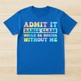 thumbnail image 2 of Admit It Dance Class Would Be Boring Without Me Dancer T-Shirt – Dance Humor – Unisex Fun Gift, 2 of 6