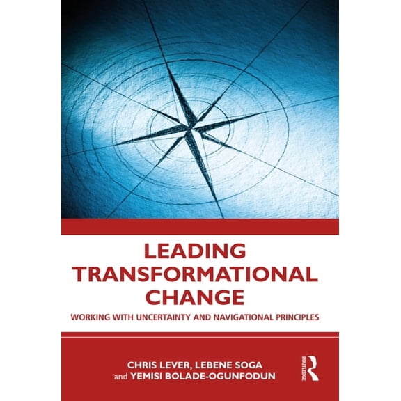 Leading Transformational Change: Working with Uncertainty and Navigational Principles, (Paperback)