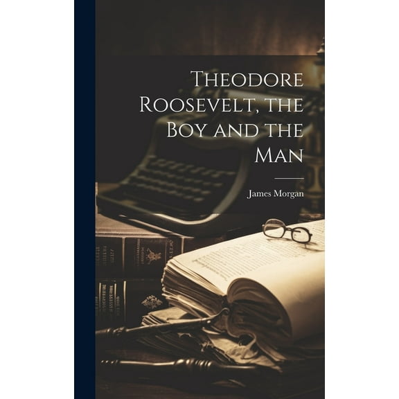 Theodore Roosevelt, the Boy and the Man (Hardcover)